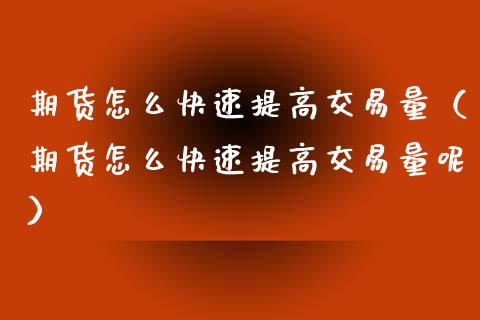 期货怎么快速提高交易量（期货怎么快速提高交易量呢）