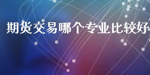 期货交易哪个专业比较好