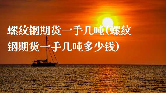 螺纹钢期货一手几吨(螺纹钢期货一手几吨多少钱)
