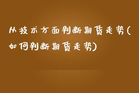 从技术方面判断期货走势(如何判断期货走势)
