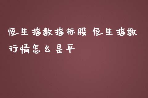 恒生指数指标股 恒生指数行情怎么是平
