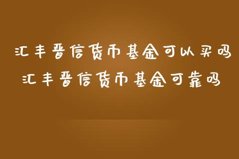 汇丰晋信货币基金可以买吗 汇丰晋信货币基金可靠吗