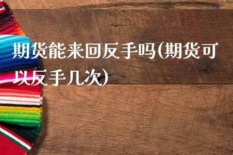 期货能来回反手吗(期货可以反手几次)