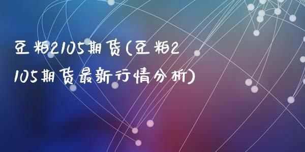 豆粕2105期货(豆粕2105期货最新行情分析)