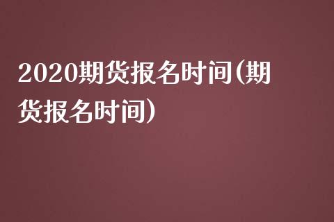 2020期货报名时间(期货报名时间)