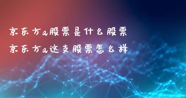 京东方a股票是什么股票 京东方a这支股票怎么样