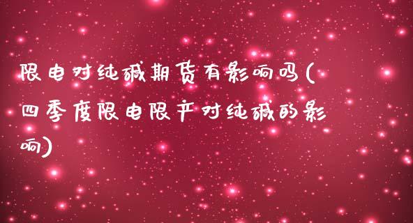 限电对纯碱期货有影响吗(四季度限电限产对纯碱的影响)