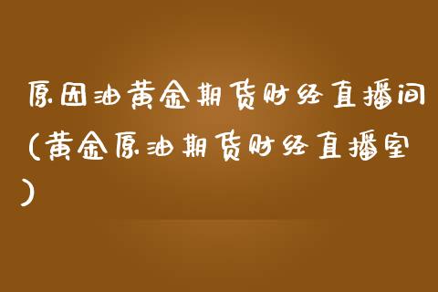 原因油黄金期货财经直播间(黄金原油期货财经直播室)