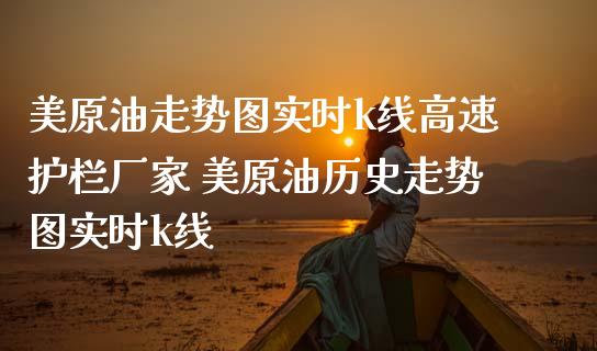 美原油走势图实时k线高速护栏厂家 美原油历史走势图实时k线_https://www.dglong8.com_内盘期货_第1张