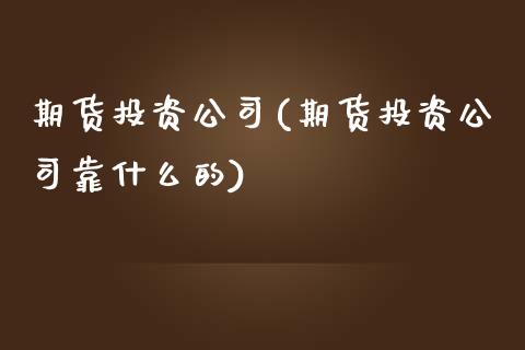 期货投资公司(期货投资公司靠什么的)_期货理财_第1张_宇龙理财网 期货投资公司(期货投资公司靠什么的)_https://www.dglong8.com_期货理财_第1张