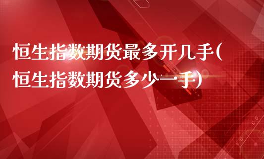 恒生指数期货最多开几手(恒生指数期货多少一手)