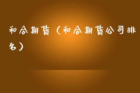 和合期货（和合期货公司排名）