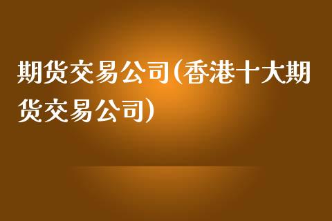 期货交易公司(香港十大期货交易公司)_期货理财_第1张_宇龙理财网 期货交易公司(香港十大期货交易公司)_https://www.dglong8.com_期货理财_第1张