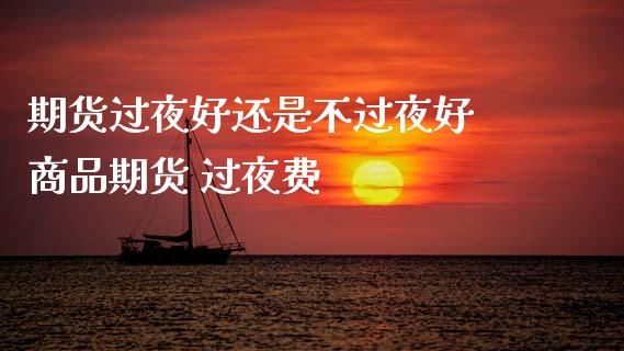 期货过夜好还是不过夜好 商品期货 过夜费