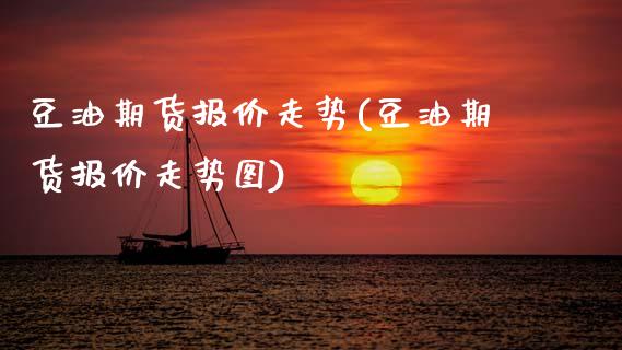 豆油期货报价走势(豆油期货报价走势图)