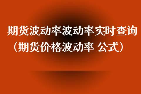 期货波动率波动率实时查询（期货价格波动率 公式）