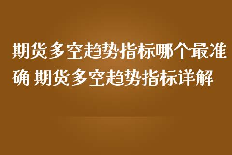 期货多空趋势指标哪个最准确 期货多空趋势指标详解