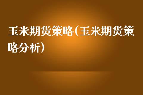 玉米期货策略(玉米期货策略分析)