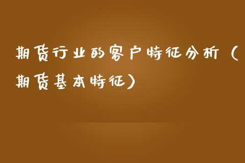期货行业的客户特征分析（期货基本特征）