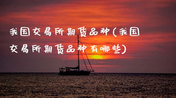 我国交易所期货品种(我国交易所期货品种有哪些)