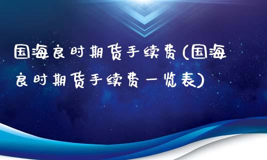国海良时期货手续费(国海良时期货手续费一览表)