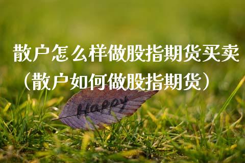 散户怎么样做股指期货买卖（散户如何做股指期货）