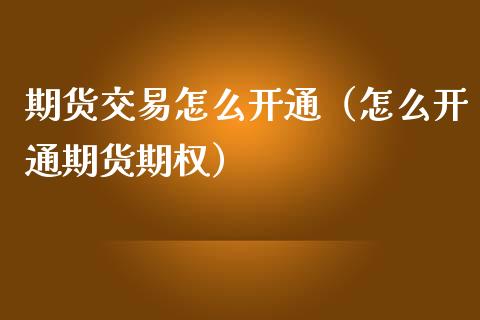 期货交易怎么开通（怎么开通期货期权）