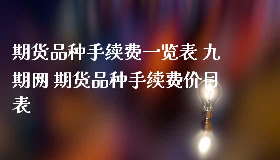 期货品种手续费一览表 九期网 期货品种手续费价目表_理财百科_第1张_宇龙理财网 期货品种手续费一览表 九期网 期货品种手续费价目表_https://www.dglong8.com_理财百科_第1张