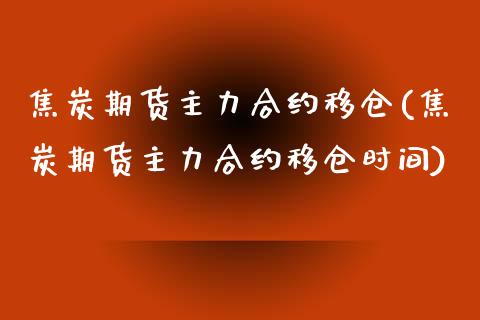 焦炭期货主力合约移仓(焦炭期货主力合约移仓时间)