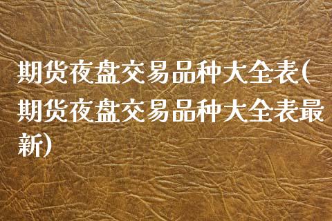 期货夜盘交易品种大全表(期货夜盘交易品种大全表最新)
