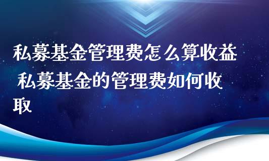 私募基金管理费怎么算收益 私募基金的管理费如何收取