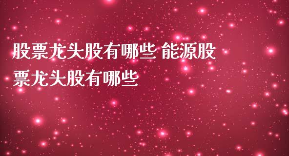 股票龙头股有哪些 能源股票龙头股有哪些