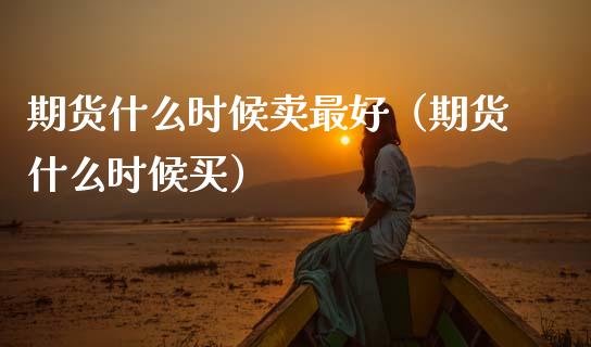 期货什么时候卖最好(期货什么时候买)_原油期货_第1张_宇龙理财网 期货什么时候卖最好(期货什么时候买)_https://www.dglong8.com_原油期货_第1张