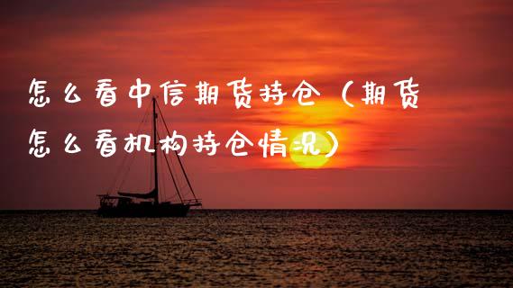 怎么看中信期货持仓（期货怎么看机构持仓情况）