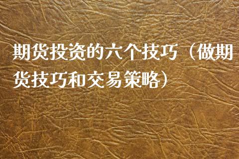 期货投资的六个技巧（做期货技巧和交易策略）