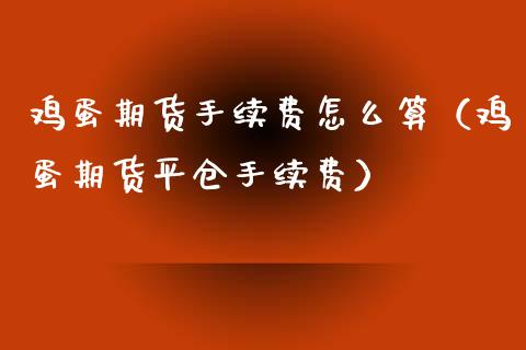 鸡蛋期货手续费怎么算（鸡蛋期货平仓手续费）