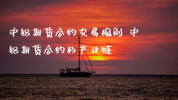 沪铝期货合约交易规则 沪铝期货合约的产业链