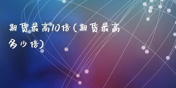 期货最高10倍(期货最高多少倍)