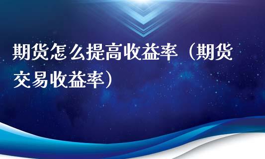 期货怎么提高收益率（期货交易收益率）