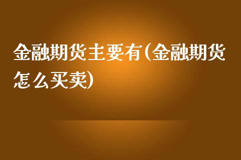 金融期货主要有(金融期货怎么买卖)