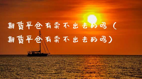 期货平仓有卖不出去的吗（期货平仓有卖不出去的吗）