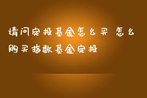 请问定投基金怎么买 怎么购买指数基金定投