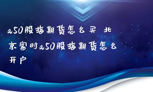 a50股指期货怎么买 富时a50股指期货怎么开户