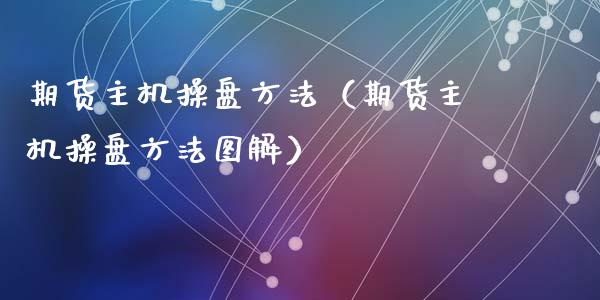 期货主机操盘方法（期货主机操盘方法图解）