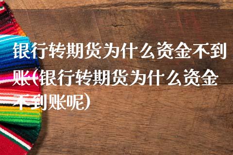 银行转期货为什么资金不到账(银行转期货为什么资金不到账呢)
