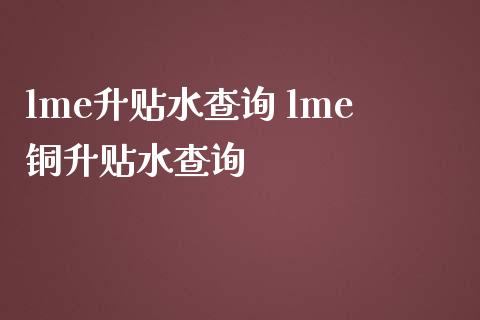 lme升贴水查询 lme铜升贴水查询