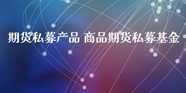 期货私募产品 商品期货私募基金