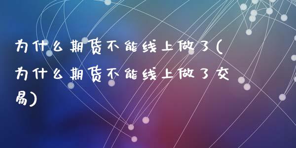 为什么期货不能线上做了(为什么期货不能线上做了交易)