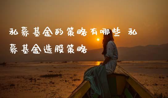 私募基金的策略有哪些 私募基金选股策略
