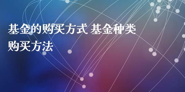 基金的购买方式 基金种类购买方法_基金理财_第1张_宇龙理财网 基金的购买方式 基金种类购买方法_https://www.dglong8.com_基金理财_第1张